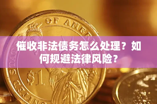武汉催收非法债务怎么处理？如何规避法律风险？