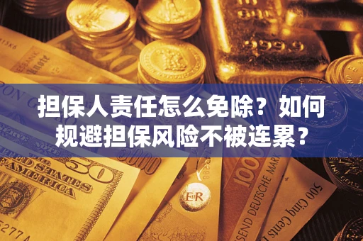 武汉担保人责任怎么免除？如何规避担保风险不被连累？