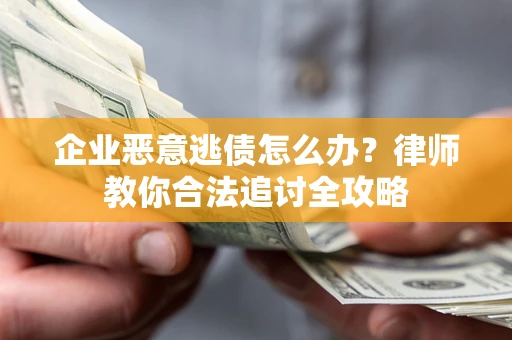 武汉企业恶意逃债怎么办？律师教你合法追讨全攻略