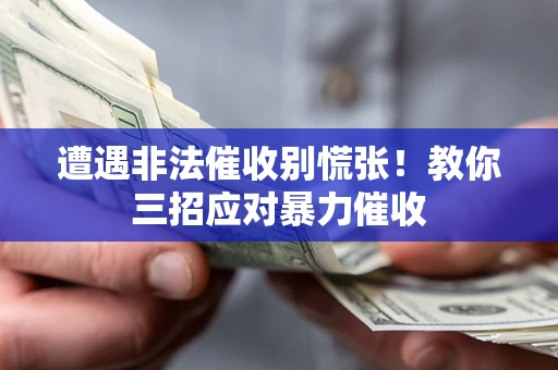 武汉遭遇非法催收别慌张！教你三招应对暴力催收
