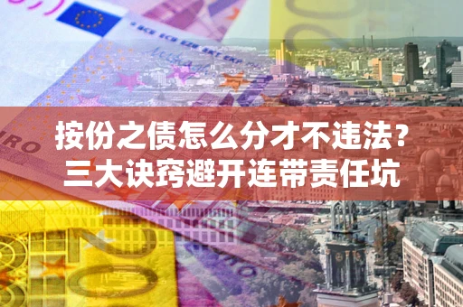 武汉按份之债怎么分才不违法？三大诀窍避开连带责任坑