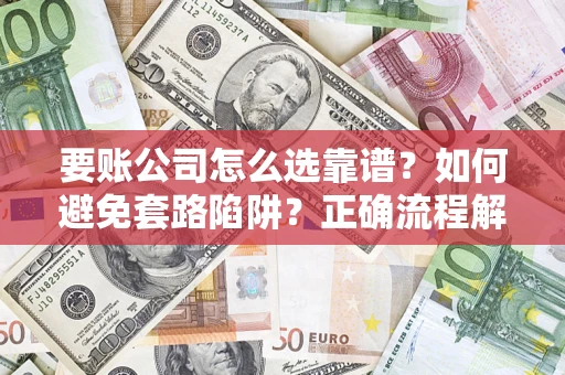 武汉要账公司怎么选靠谱？如何避免套路陷阱？正确流程解析
