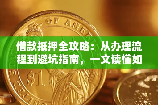 武汉借款抵押全攻略：从办理流程到避坑指南，一文读懂如何安全融资