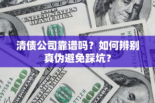 武汉清债公司靠谱吗？如何辨别真伪避免踩坑？
