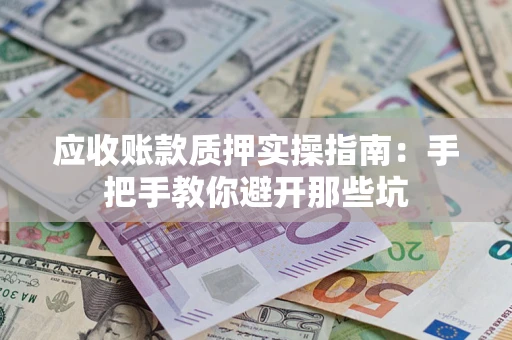 武汉应收账款质押实操指南：手把手教你避开那些坑