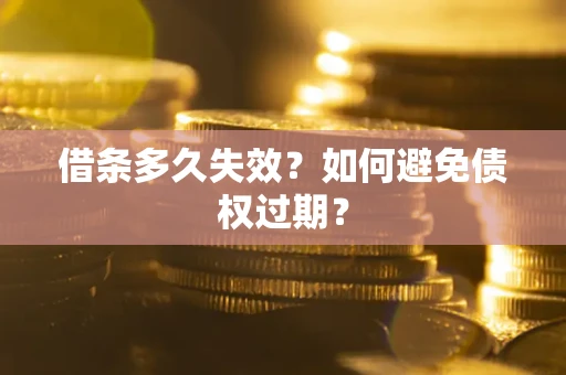 武汉借条多久失效？如何避免债权过期？