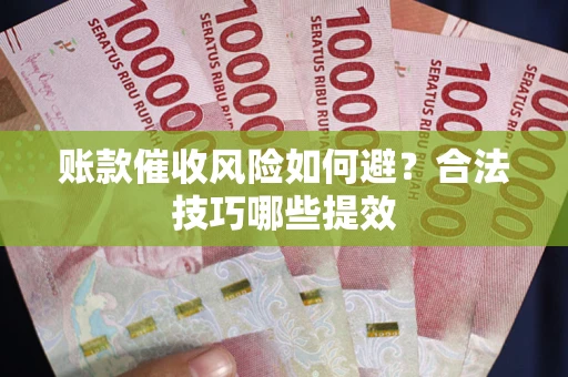 武汉账款催收风险如何避？合法技巧哪些提效
