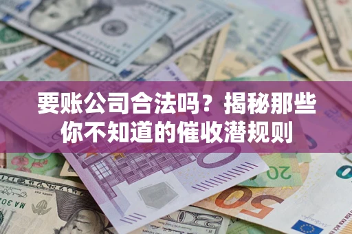 武汉要账公司合法吗？揭秘那些你不知道的催收潜规则