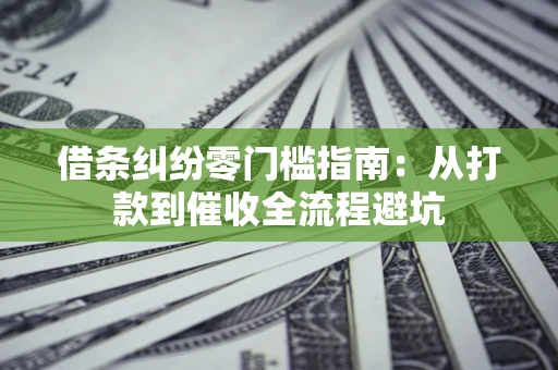 武汉借条纠纷零门槛指南：从打款到催收全流程避坑