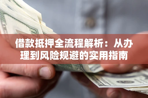 武汉借款抵押全流程解析：从办理到风险规避的实用指南