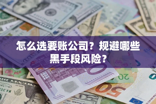 武汉怎么选要账公司？规避哪些黑手段风险？