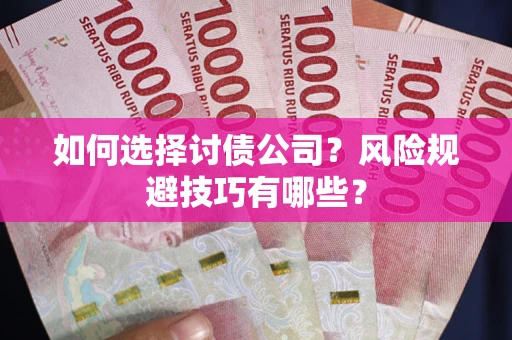 武汉如何选择讨债公司？风险规避技巧有哪些？
