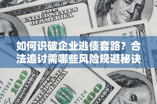 武汉如何识破企业逃债套路？合法追讨需哪些风险规避秘诀？