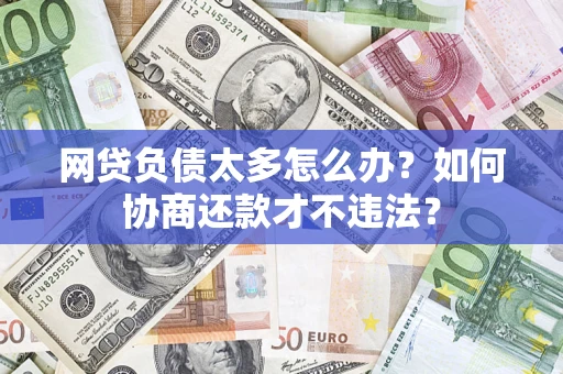 武汉网贷负债太多怎么办？如何协商还款才不违法？