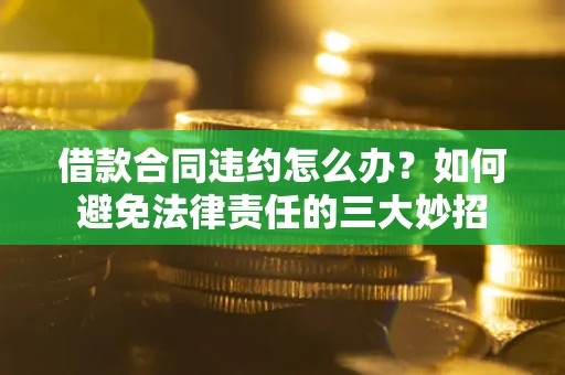 武汉借款合同违约怎么办？如何避免法律责任的三大妙招