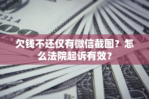 武汉欠钱不还仅有微信截图？怎么法院起诉有效？