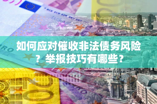 武汉如何应对催收非法债务风险？举报技巧有哪些？