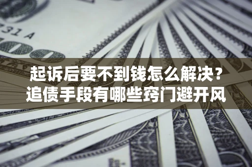 武汉起诉后要不到钱怎么解决？追债手段有哪些窍门避开风险？