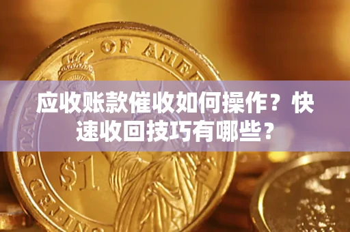 武汉应收账款催收如何操作？快速收回技巧有哪些？