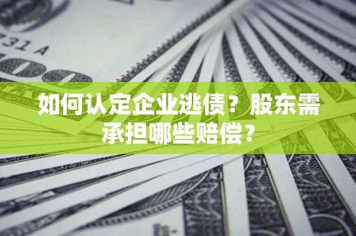 武汉如何认定企业逃债？股东需承担哪些赔偿？