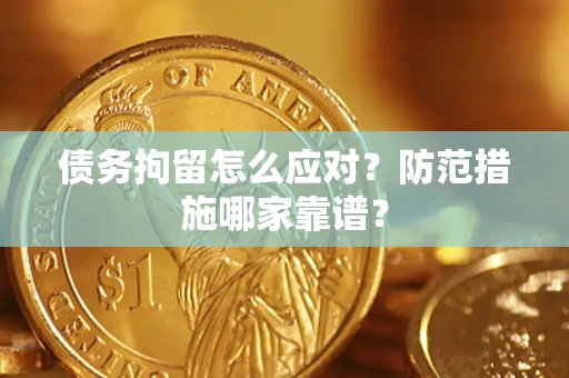 武汉债务拘留怎么应对？防范措施哪家靠谱？
