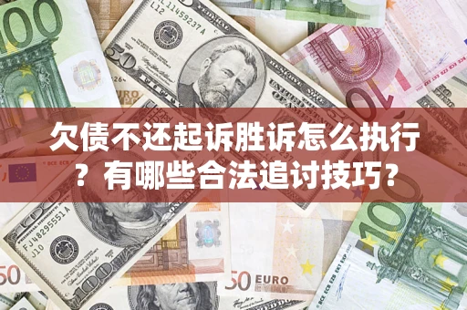 武汉欠债不还起诉胜诉怎么执行？有哪些合法追讨技巧？