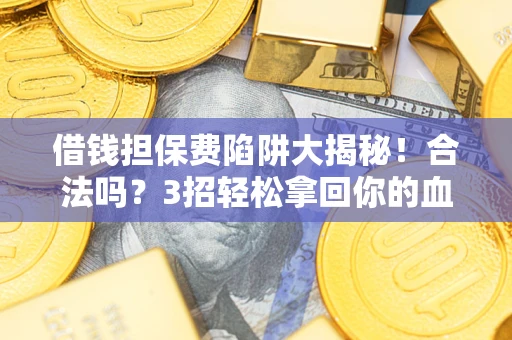 武汉借钱担保费陷阱大揭秘！合法吗？3招轻松拿回你的血汗钱
