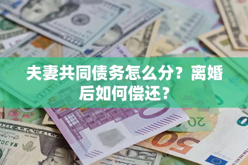 武汉夫妻共同债务怎么分？离婚后如何偿还？
