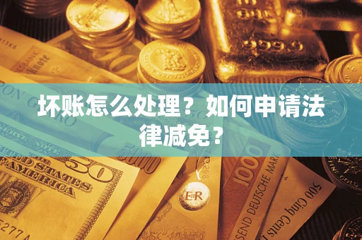 武汉坏账怎么处理？如何申请法律减免？