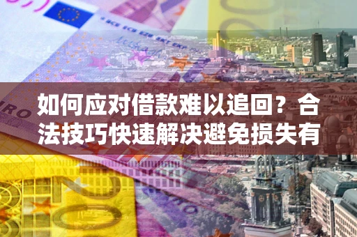 武汉如何应对借款难以追回？合法技巧快速解决避免损失有哪些？