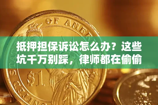 武汉抵押担保诉讼怎么办？这些坑千万别踩，律师都在偷偷转发