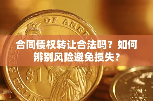 武汉合同债权转让合法吗？如何辨别风险避免损失？