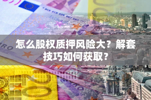武汉怎么股权质押风险大？解套技巧如何获取？