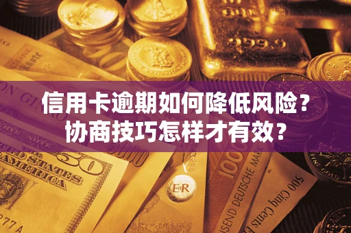 武汉信用卡逾期如何降低风险？协商技巧怎样才有效？