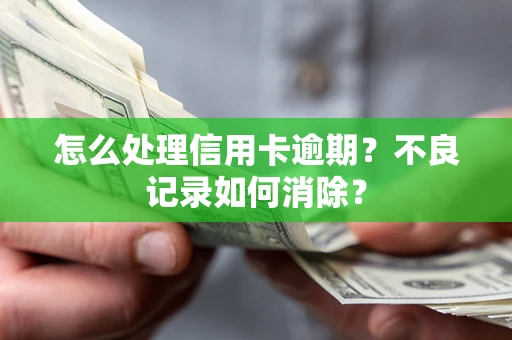 武汉怎么处理信用卡逾期？不良记录如何消除？