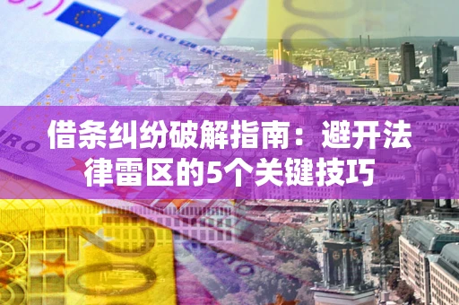 武汉借条纠纷破解指南：避开法律雷区的5个关键技巧