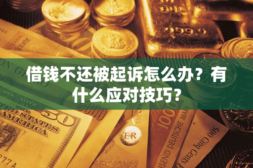 武汉借钱不还被起诉怎么办？有什么应对技巧？