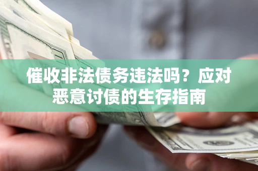 武汉催收非法债务违法吗？应对恶意讨债的生存指南