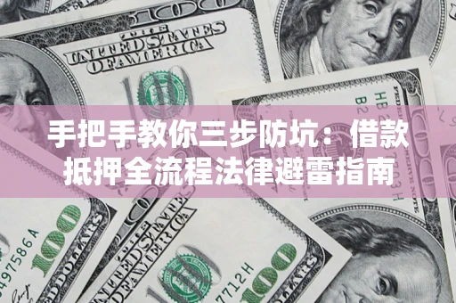 武汉手把手教你三步防坑：借款抵押全流程法律避雷指南