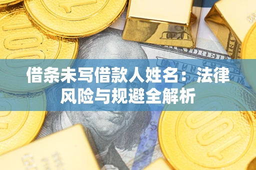 武汉借条未写借款人姓名：法律风险与规避全解析