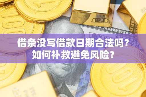武汉借条没写借款日期合法吗？如何补救避免风险？