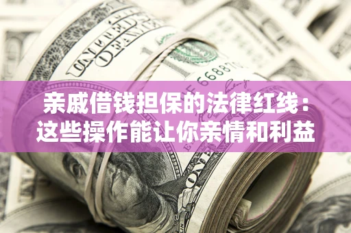 武汉亲戚借钱担保的法律红线：这些操作能让你亲情和利益两不误