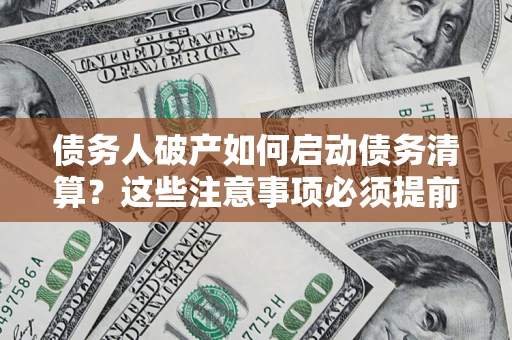 武汉债务人破产如何启动债务清算？这些注意事项必须提前知道