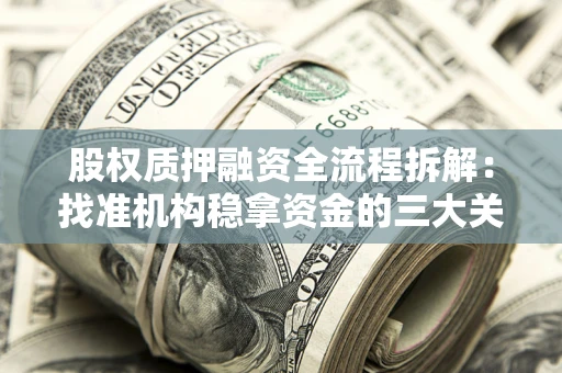 武汉股权质押融资全流程拆解：找准机构稳拿资金的三大关键