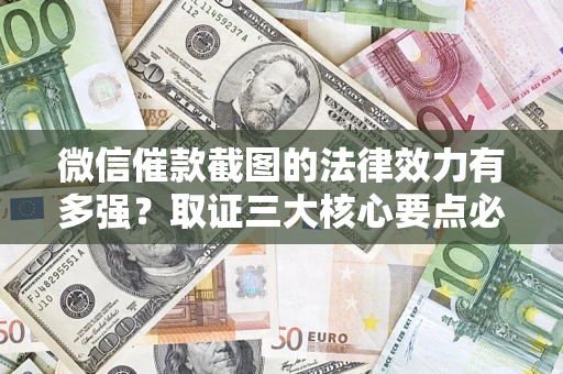 武汉微信催款截图的法律效力有多强？取证三大核心要点必须知道！