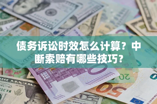 武汉债务诉讼时效怎么计算？中断索赔有哪些技巧？