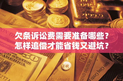 武汉欠条诉讼费需要准备哪些？怎样追偿才能省钱又避坑？