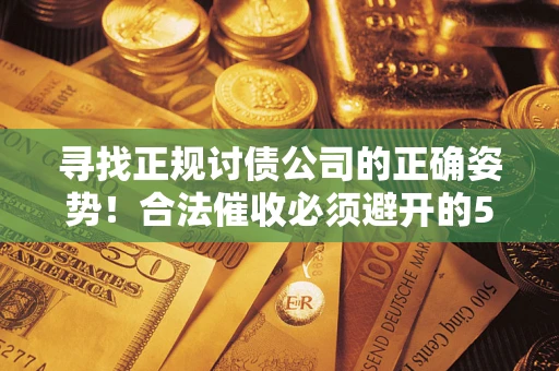 武汉寻找正规讨债公司的正确姿势！合法催收必须避开的5大雷区