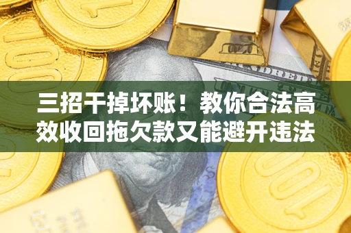 武汉三招干掉坏账！教你合法高效收回拖欠款又能避开违法雷区