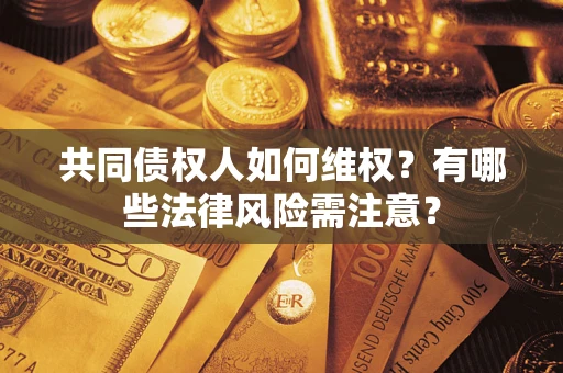 武汉共同债权人如何维权？有哪些法律风险需注意？